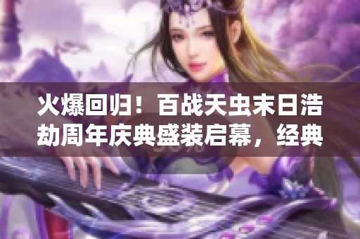 火爆回归！百战天虫末日浩劫周年庆典盛装启幕，经典再续！