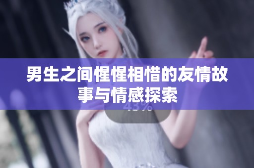 男生之间惺惺相惜的友情故事与情感探索