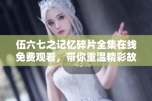 伍六七之记忆碎片全集在线免费观看，带你重温精彩故事