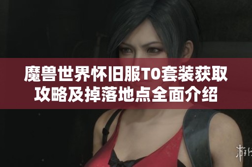 魔兽世界怀旧服T0套装获取攻略及掉落地点全面介绍