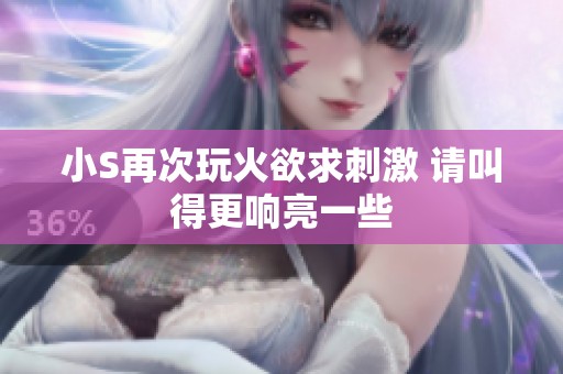 小S再次玩火欲求刺激 请叫得更响亮一些