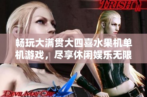 畅玩大满贯大四喜水果机单机游戏，尽享休闲娱乐无限乐趣
