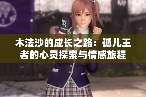 木法沙的成长之路：孤儿王者的心灵探索与情感旅程