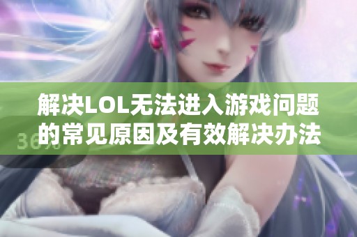 解决LOL无法进入游戏问题的常见原因及有效解决办法解析