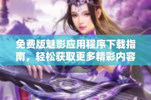 免费版魅影应用程序下载指南，轻松获取更多精彩内容