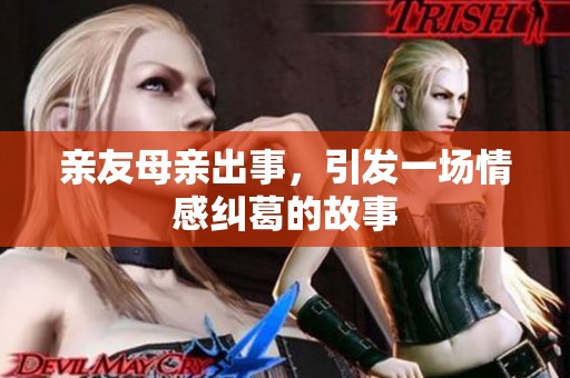 亲友母亲出事，引发一场情感纠葛的故事