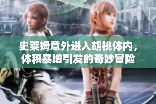 史莱姆意外进入胡桃体内，体积暴增引发的奇妙冒险