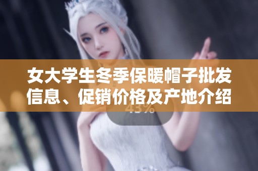 女大学生冬季保暖帽子批发信息、促销价格及产地介绍
