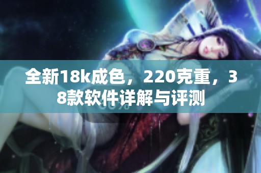 全新18k成色，220克重，38款软件详解与评测