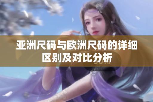 亚洲尺码与欧洲尺码的详细区别及对比分析