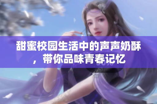 甜蜜校园生活中的声声奶酥，带你品味青春记忆
