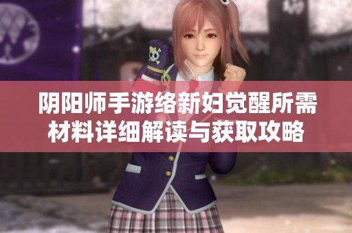 阴阳师手游络新妇觉醒所需材料详细解读与获取攻略