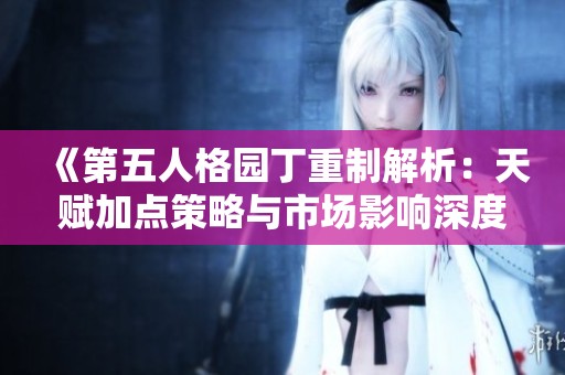 《第五人格园丁重制解析：天赋加点策略与市场影响深度分析》