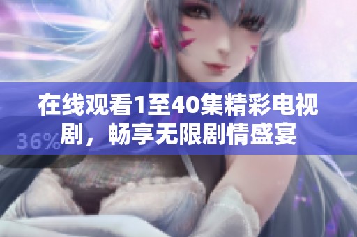在线观看1至40集精彩电视剧，畅享无限剧情盛宴