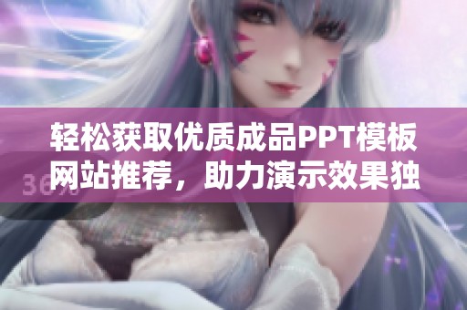 轻松获取优质成品PPT模板网站推荐，助力演示效果独具魅力