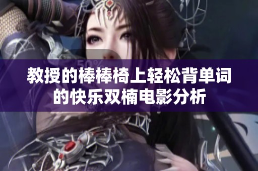 教授的棒棒椅上轻松背单词的快乐双楠电影分析
