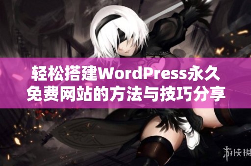 轻松搭建WordPress永久免费网站的方法与技巧分享
