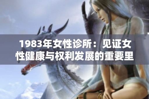 1983年女性诊所：见证女性健康与权利发展的重要里程碑
