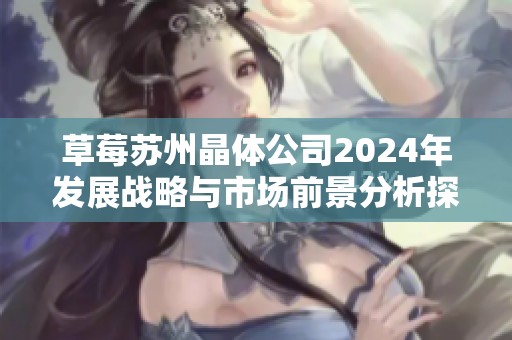 草莓苏州晶体公司2024年发展战略与市场前景分析探讨