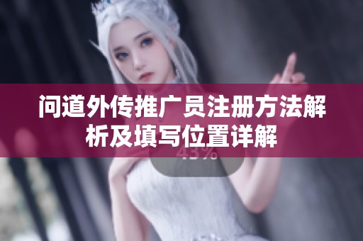 问道外传推广员注册方法解析及填写位置详解