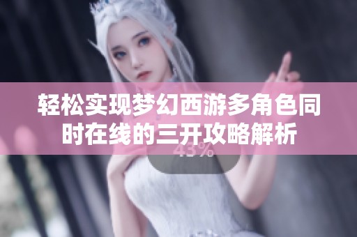 轻松实现梦幻西游多角色同时在线的三开攻略解析