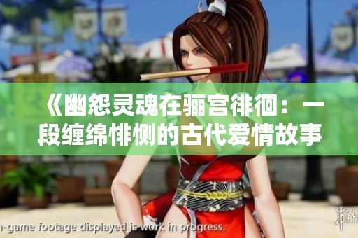 《幽怨灵魂在骊宫徘徊：一段缠绵悱恻的古代爱情故事》