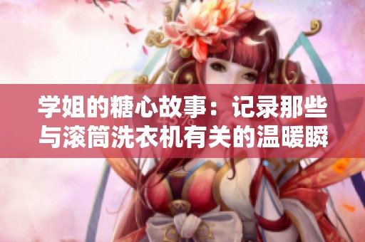 学姐的糖心故事：记录那些与滚筒洗衣机有关的温暖瞬间