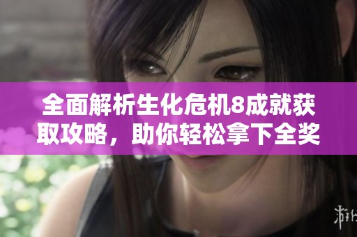 全面解析生化危机8成就获取攻略，助你轻松拿下全奖杯