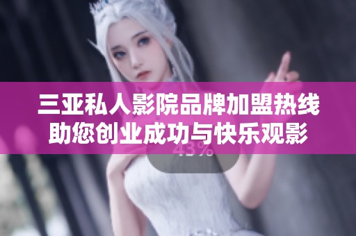 三亚私人影院品牌加盟热线助您创业成功与快乐观影