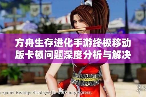 方舟生存进化手游终极移动版卡顿问题深度分析与解决方案探讨