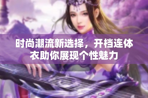 时尚潮流新选择，开档连体衣助你展现个性魅力