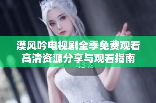 漠风吟电视剧全季免费观看高清资源分享与观看指南