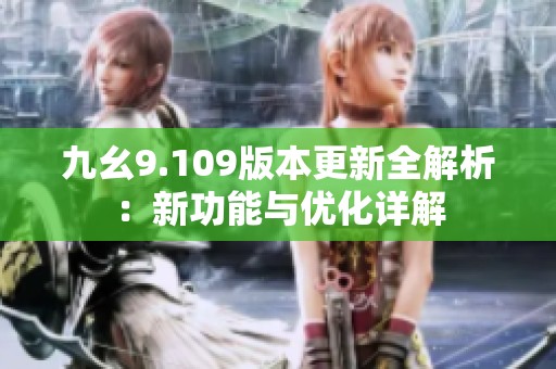 九幺9.109版本更新全解析：新功能与优化详解