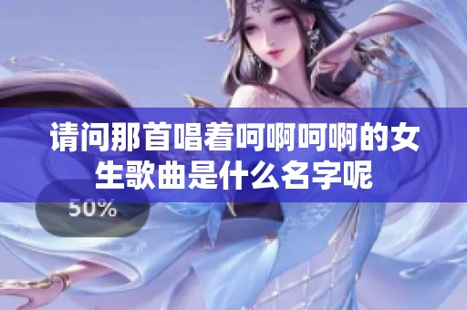 请问那首唱着呵啊呵啊的女生歌曲是什么名字呢