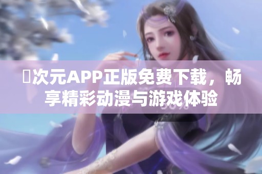 囧次元APP正版免费下载，畅享精彩动漫与游戏体验