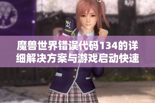 魔兽世界错误代码134的详细解决方案与游戏启动快速修复方法