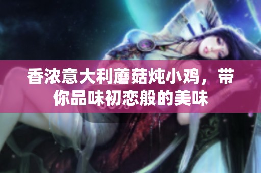 香浓意大利蘑菇炖小鸡，带你品味初恋般的美味