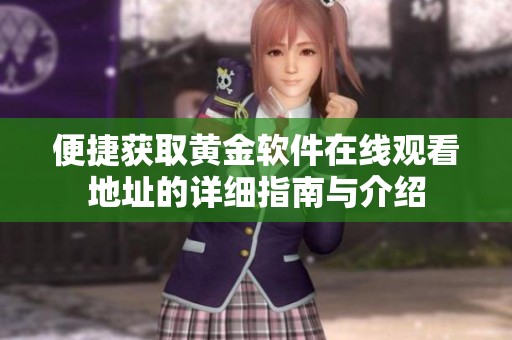 便捷获取黄金软件在线观看地址的详细指南与介绍
