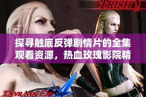 探寻触底反弹剧情片的全集观看资源，热血玫瑰影院精彩在线看