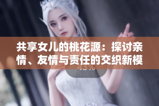 共享女儿的桃花源：探讨亲情、友情与责任的交织新模式