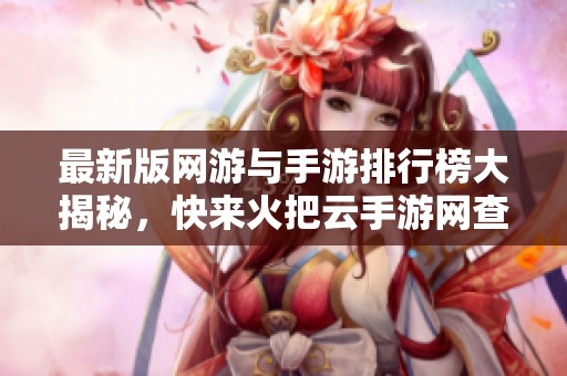 最新版网游与手游排行榜大揭秘，快来火把云手游网查看吧！