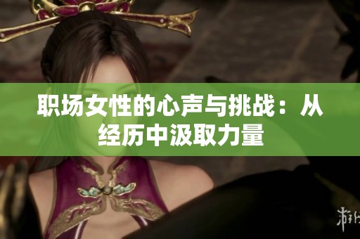 职场女性的心声与挑战：从经历中汲取力量