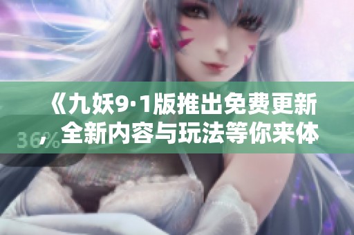 《九妖9·1版推出免费更新，全新内容与玩法等你来体验》