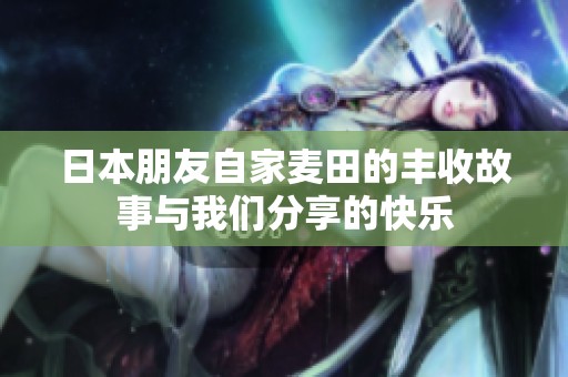 日本朋友自家麦田的丰收故事与我们分享的快乐