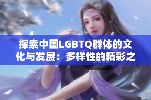 探索中国LGBTQ群体的文化与发展：多样性的精彩之旅