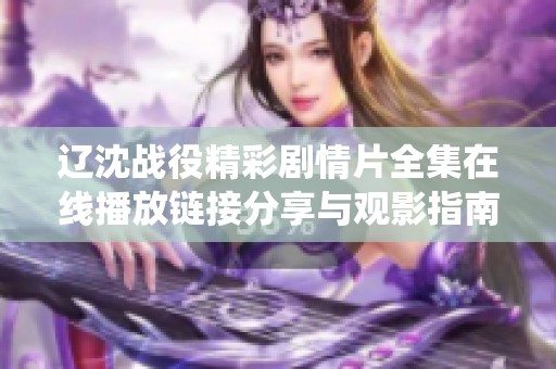 辽沈战役精彩剧情片全集在线播放链接分享与观影指南