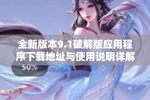 全新版本9.1破解版应用程序下载地址与使用说明详解