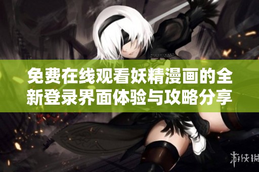 免费在线观看妖精漫画的全新登录界面体验与攻略分享