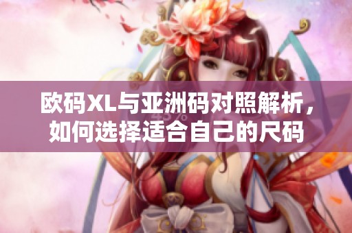 欧码XL与亚洲码对照解析，如何选择适合自己的尺码