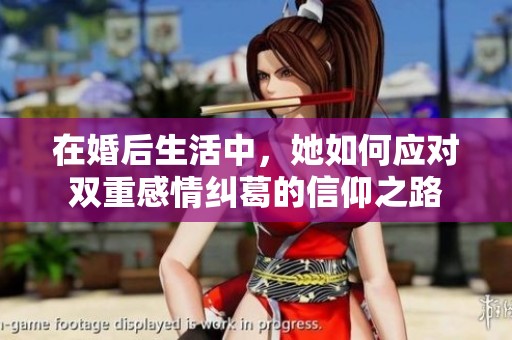 在婚后生活中，她如何应对双重感情纠葛的信仰之路